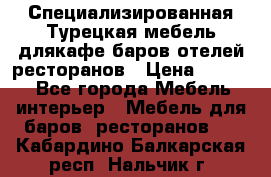 Специализированная Турецкая мебель длякафе,баров,отелей,ресторанов › Цена ­ 5 000 - Все города Мебель, интерьер » Мебель для баров, ресторанов   . Кабардино-Балкарская респ.,Нальчик г.